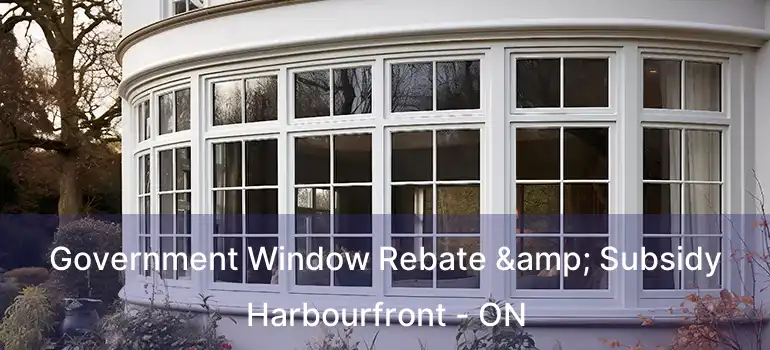  Government Window Rebate & Subsidy Harbourfront - ON