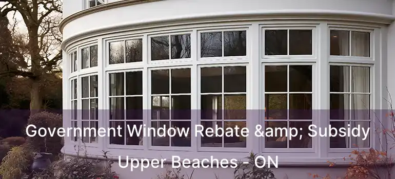 Government Window Rebate & Subsidy Upper Beaches - ON