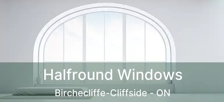  Halfround Windows Birchecliffe-Cliffside - ON