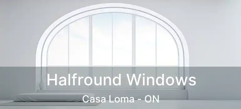  Halfround Windows Casa Loma - ON