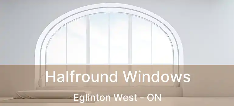  Halfround Windows Eglinton West - ON