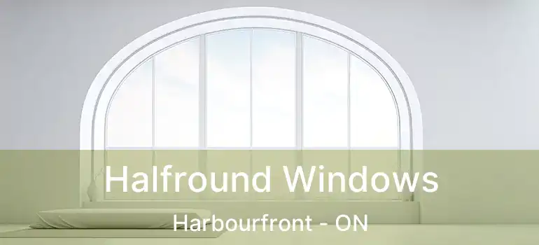  Halfround Windows Harbourfront - ON