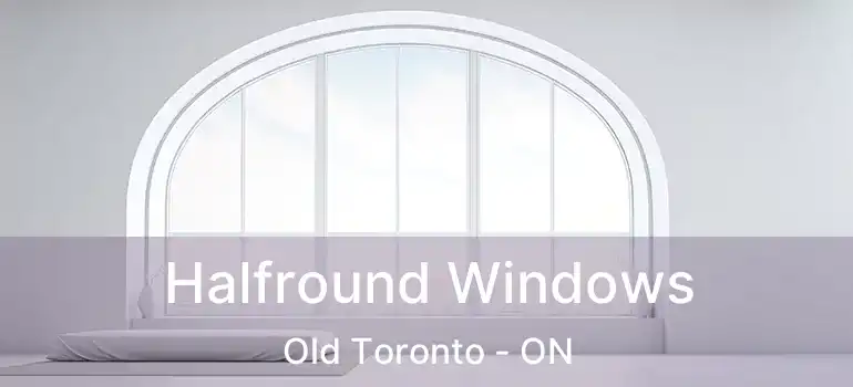  Halfround Windows Old Toronto - ON
