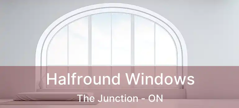  Halfround Windows The Junction - ON