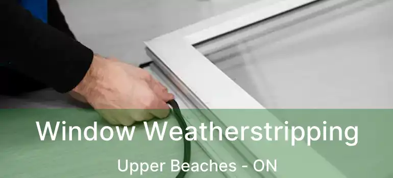  Window Weatherstripping Upper Beaches - ON